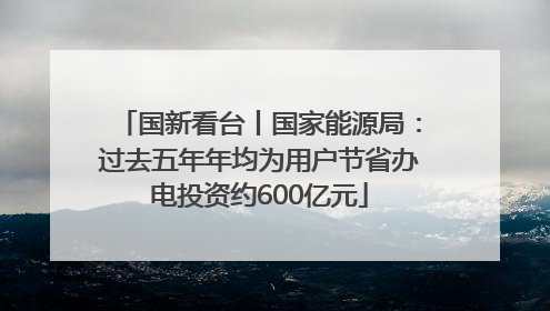 国新看台丨国家能源局：过去五年年均为用户节省办电投资约600亿元